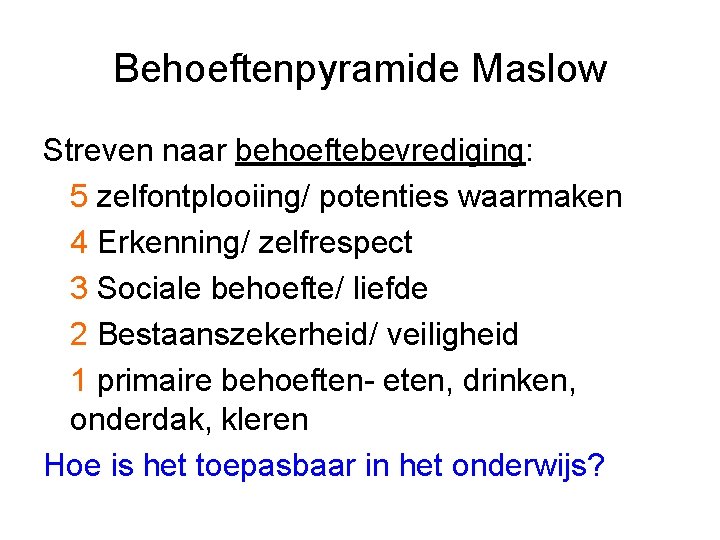 Behoeftenpyramide Maslow Streven naar behoeftebevrediging: 5 zelfontplooiing/ potenties waarmaken 4 Erkenning/ zelfrespect 3 Sociale