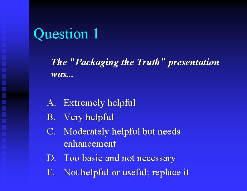 Question 1 The "Packaging the Truth" presentation was. . . A. B. C. Extremely