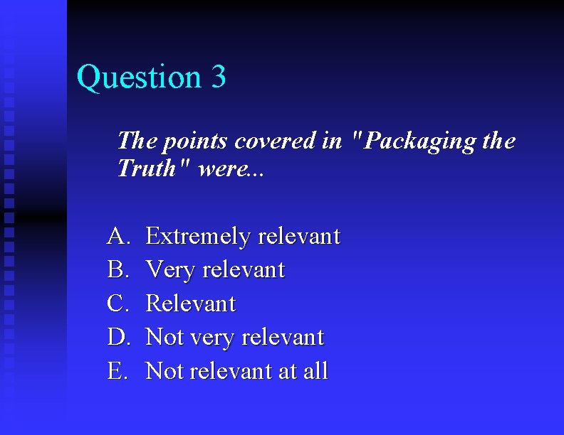 Question 3 The points covered in "Packaging the Truth" were. . . A. B.