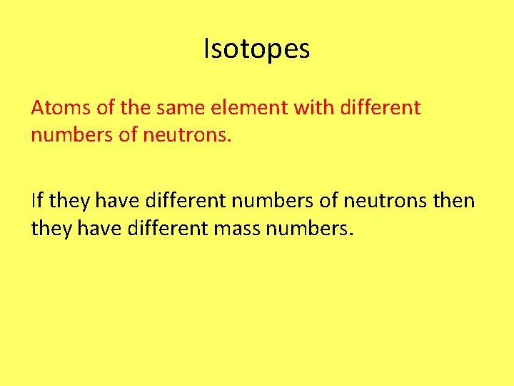 Isotopes Atoms of the same element with different numbers of neutrons. If they have