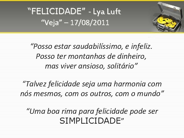 “FELICIDADE” - Lya Luft “Veja” – 17/08/2011 “Posso estar saudabilíssimo, e infeliz. Posso ter
