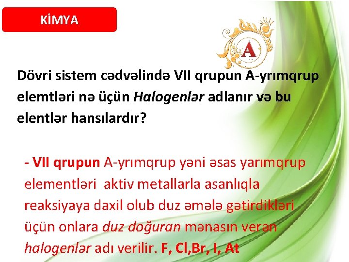 KİMYA A Dövri sistem cədvəlində VII qrupun A-yrımqrup elemtləri nə üçün Halogenlər adlanır və