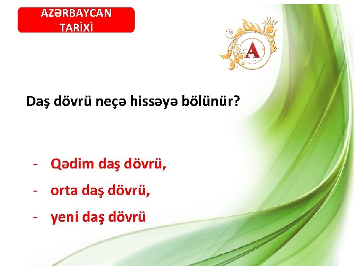 AZƏRBAYCAN TARİXİ A Daş dövrü neçə hissəyə bölünür? - Qədim daş dövrü, - orta