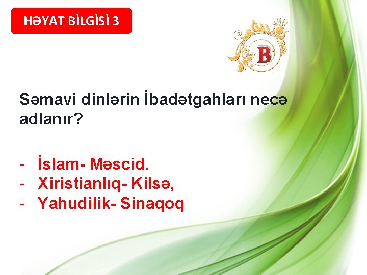 HƏYAT BİLGİSİ 3 B Səmavi dinlərin İbadətgahları necə adlanır? - İslam- Məscid. - Xiristianlıq-