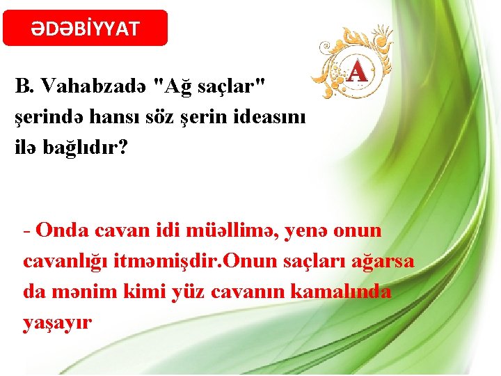 ƏDƏBİYYAT B. Vahabzadə "Ağ saçlar" şerində hansı söz şerin ideasını ilə bağlıdır? A -