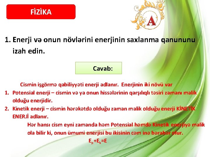 FİZİKA A 1. Enerji və onun növlərini enerjinin saxlanma qanununu izah edin. Cavab: Cismin
