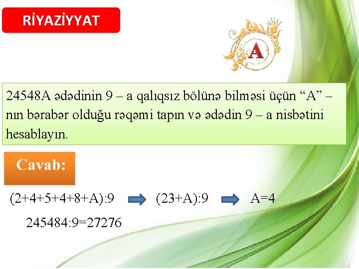 RİYAZİYYAT A 24548 A ədədinin 9 – a qalıqsız bölünə bilməsi üçün “A” –