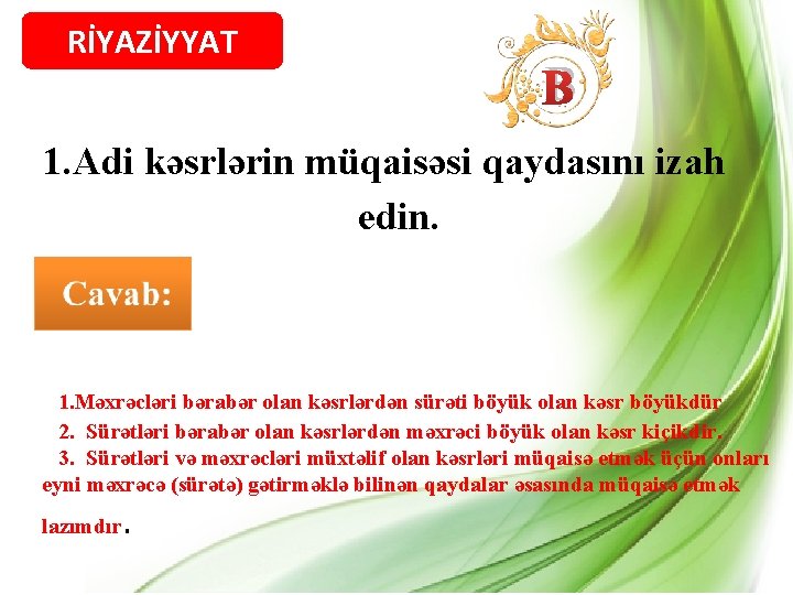 RİYAZİYYAT B 1. Adi kəsrlərin müqaisəsi qaydasını izah edin. 1. Məxrəcləri bərabər olan kəsrlərdən