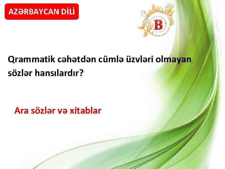 AZƏRBAYCAN DİLİ B Qrammatik cəhətdən cümlə üzvləri olmayan sözlər hansılardır? Ara sözlər və xitablar