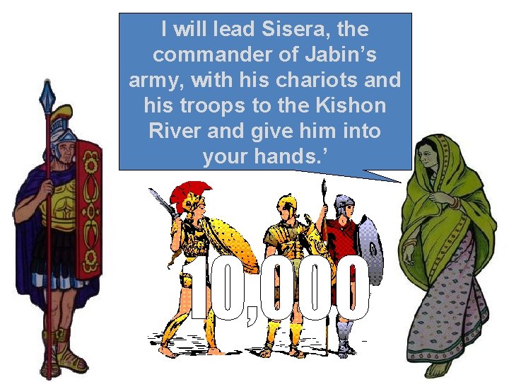 I will lead Sisera, the commander of Jabin’s army, with his chariots and his