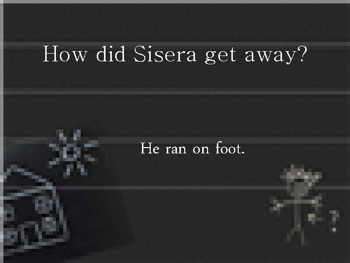 How did Sisera get away? He ran on foot. 