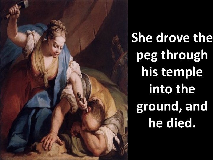 She drove the peg through his temple into the ground, and he died. 