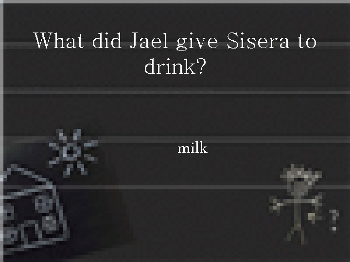What did Jael give Sisera to drink? milk 