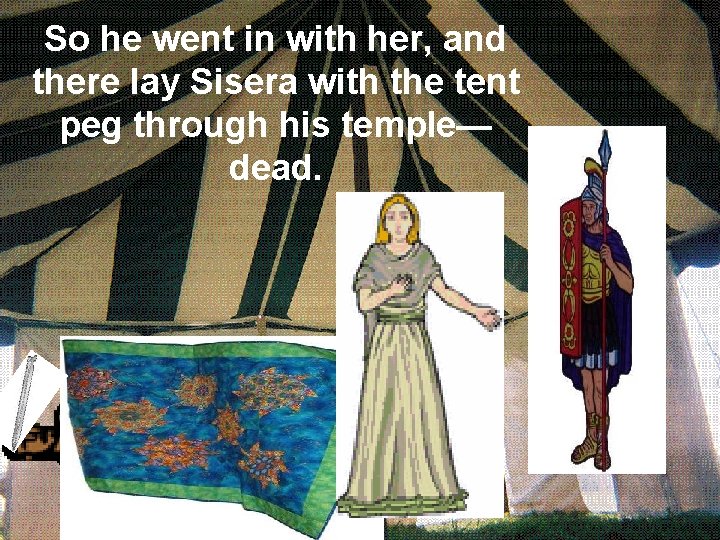 So he went in with her, and there lay Sisera with the tent peg
