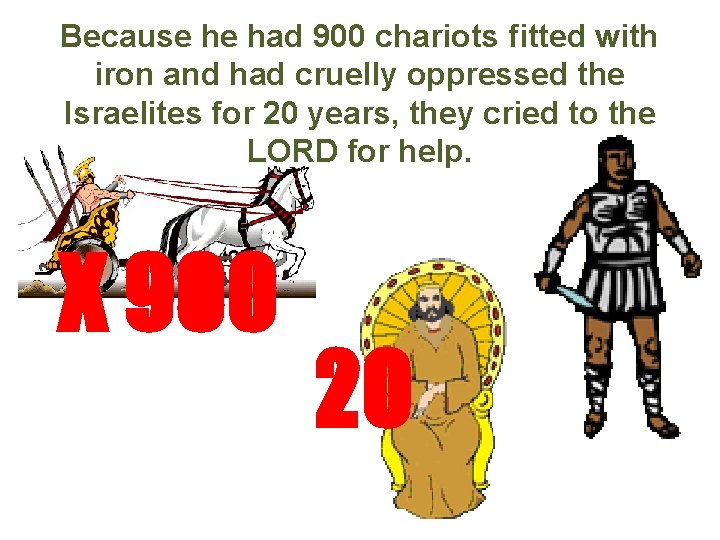 Because he had 900 chariots fitted with iron and had cruelly oppressed the Israelites