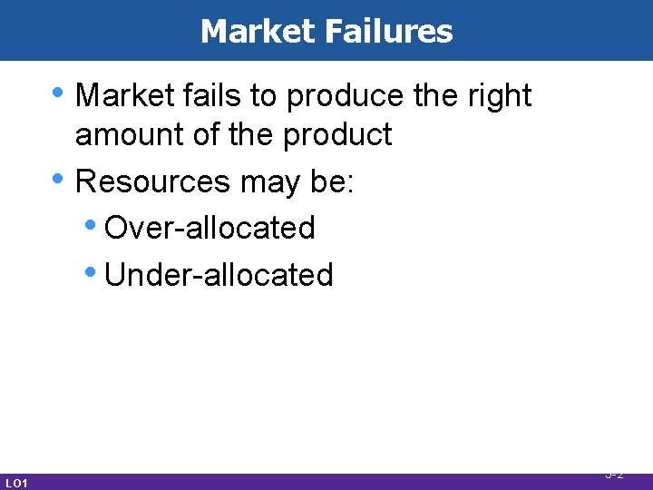 Market Failures • Market fails to produce the right • LO 1 amount of