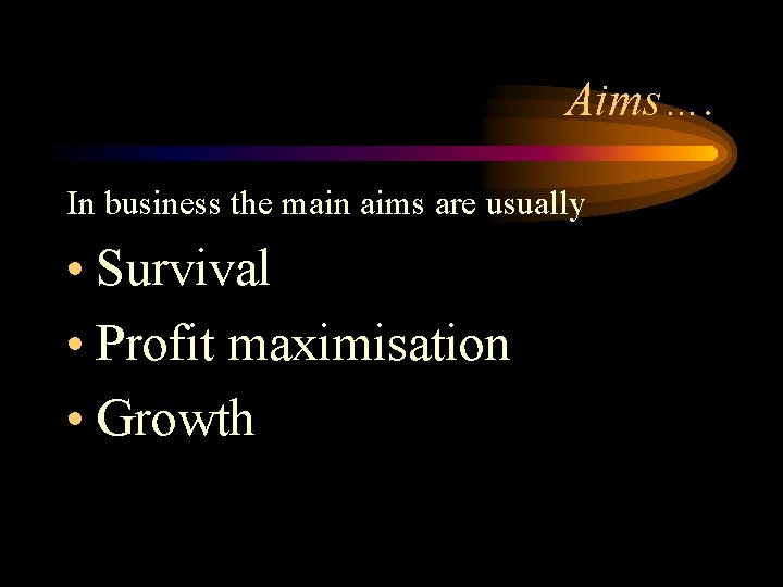 Aims…. In business the main aims are usually • Survival • Profit maximisation •