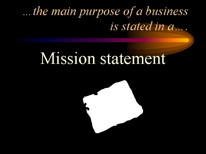 …the main purpose of a business is stated in a…. Mission statement 