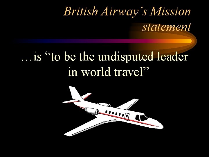 British Airway’s Mission statement …is “to be the undisputed leader in world travel” 