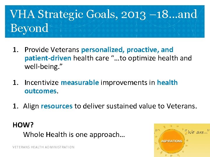 VHA Strategic Goals, 2013 – 18. . . and Beyond 1. Provide Veterans personalized,