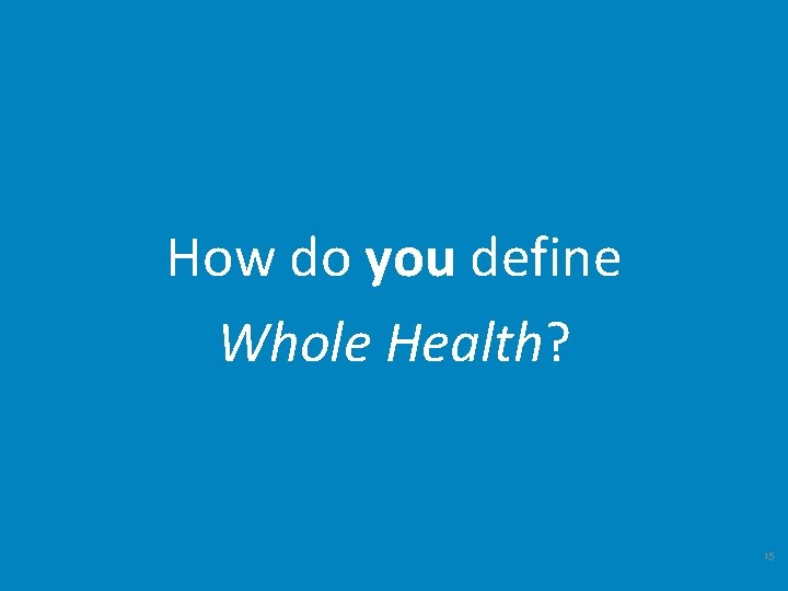 How do you define Whole Health? 15 