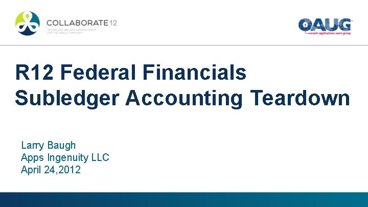 R 12 Federal Financials Subledger Accounting Teardown Larry Baugh Apps Ingenuity LLC April 24,