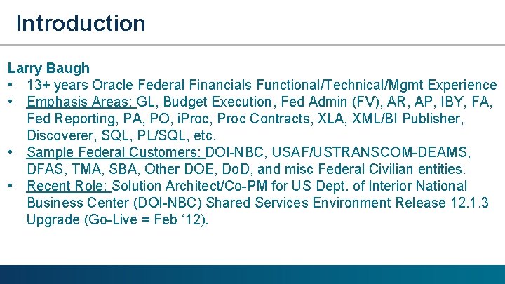 Introduction Larry Baugh • 13+ years Oracle Federal Financials Functional/Technical/Mgmt Experience • Emphasis Areas: