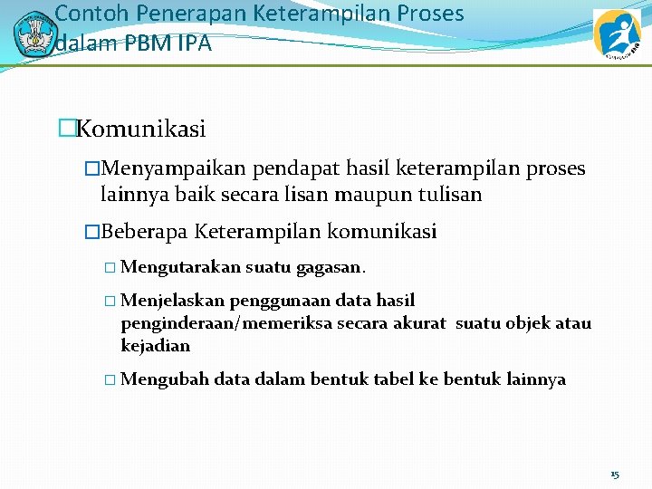 Contoh Penerapan Keterampilan Proses dalam PBM IPA �Komunikasi �Menyampaikan pendapat hasil keterampilan proses lainnya