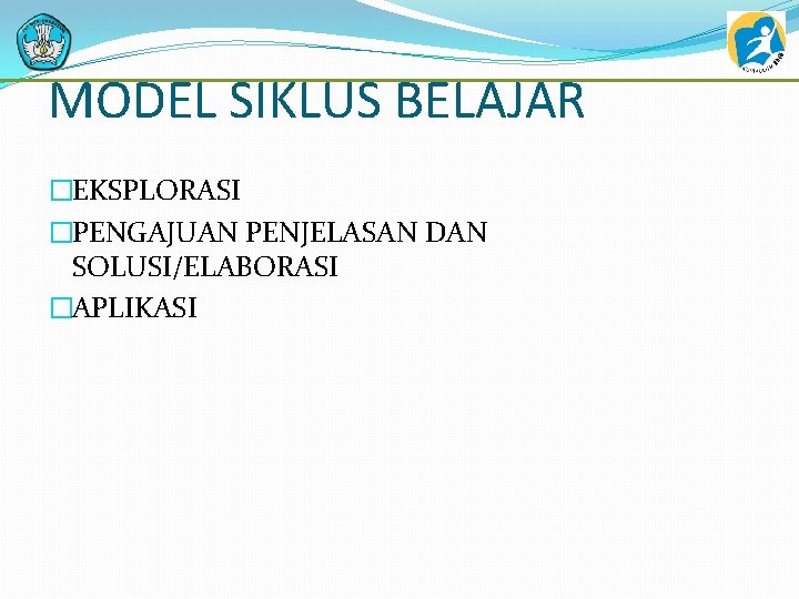 MODEL SIKLUS BELAJAR �EKSPLORASI �PENGAJUAN PENJELASAN DAN SOLUSI/ELABORASI �APLIKASI 