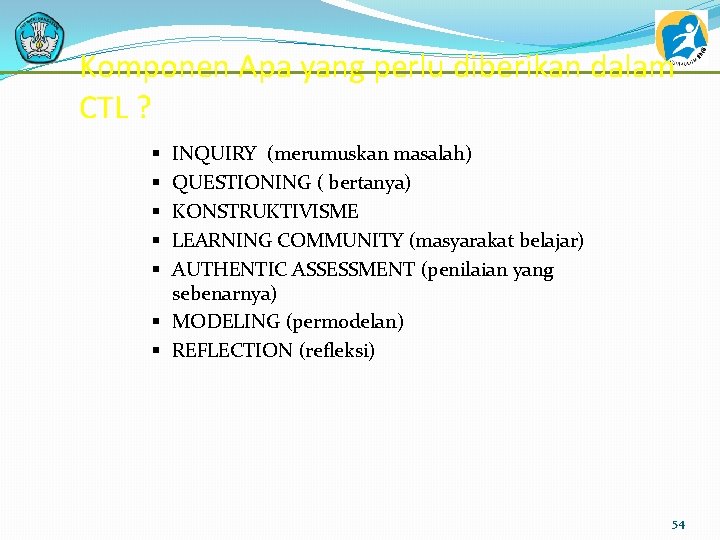 Komponen Apa yang perlu diberikan dalam CTL ? INQUIRY (merumuskan masalah) QUESTIONING ( bertanya)