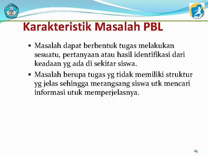 Karakteristik Masalah PBL § Masalah dapat berbentuk tugas melakukan sesuatu, pertanyaan atau hasil identifikasi