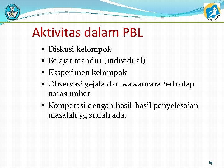 Aktivitas dalam PBL Diskusi kelompok Belajar mandiri (individual) Eksperimen kelompok Observasi gejala dan wawancara