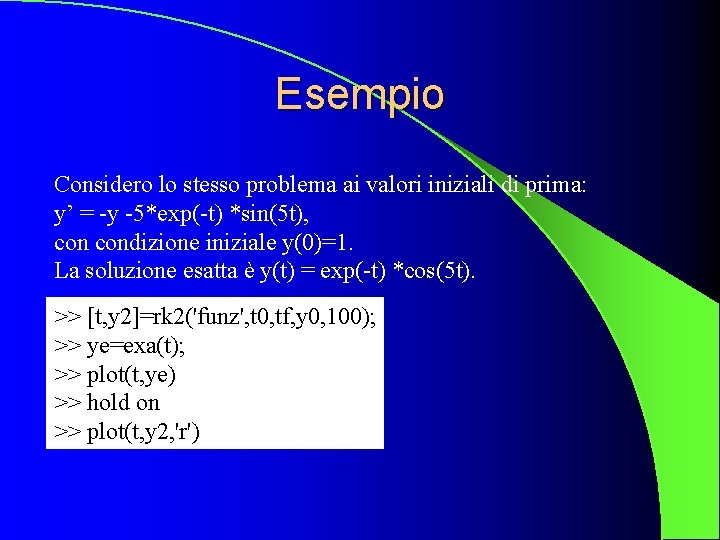 Esempio Considero lo stesso problema ai valori iniziali di prima: y’ = -y -5*exp(-t)