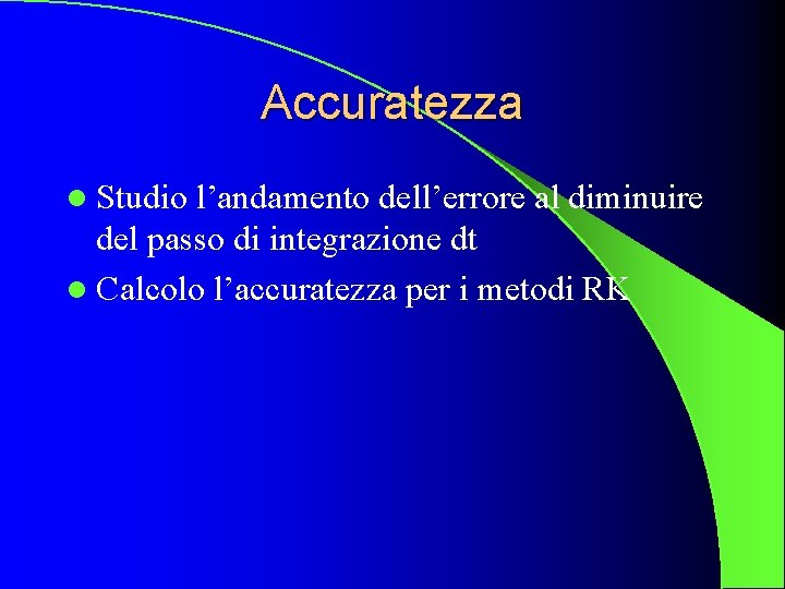 Accuratezza l Studio l’andamento dell’errore al diminuire del passo di integrazione dt l Calcolo