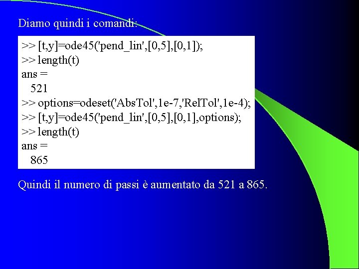 Diamo quindi i comandi: >> [t, y]=ode 45('pend_lin', [0, 5], [0, 1]); >> length(t)