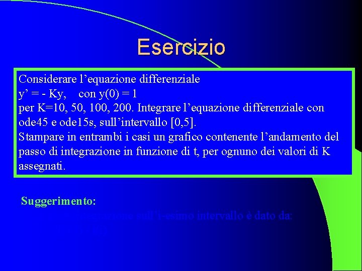 Esercizio Considerare l’equazione differenziale y’ = - Ky, con y(0) = 1 per K=10,