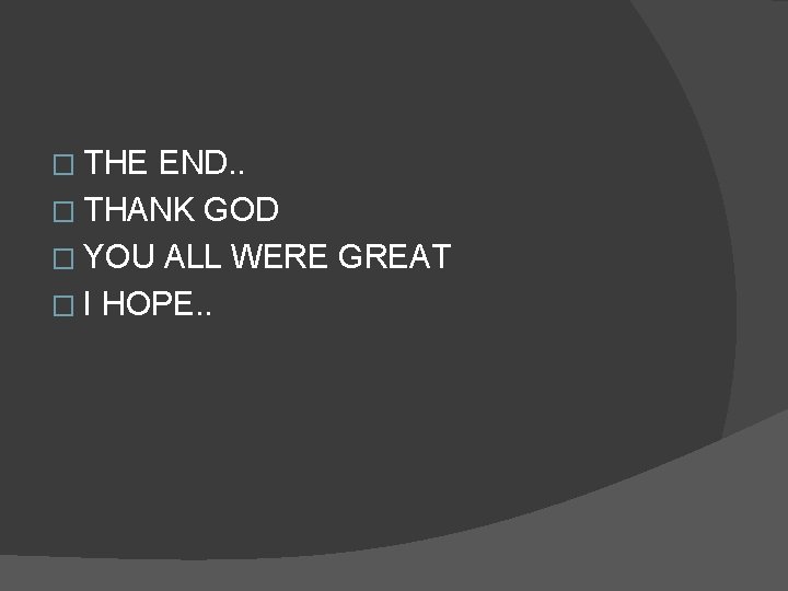 � THE END. . � THANK GOD � YOU ALL WERE GREAT � I