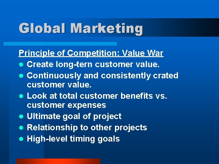 Global Marketing Principle of Competition: Value War l Create long-tern customer value. l Continuously