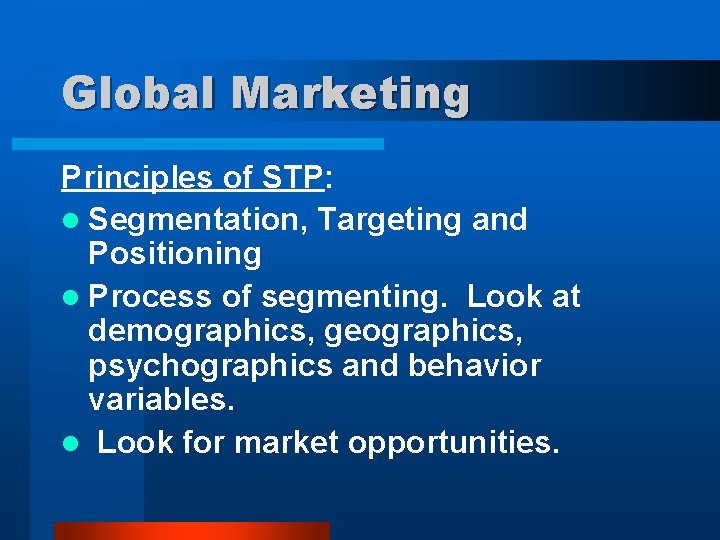 Global Marketing Principles of STP: l Segmentation, Targeting and Positioning l Process of segmenting.