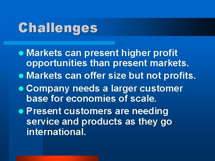 Challenges l Markets can present higher profit opportunities than present markets. l Markets can