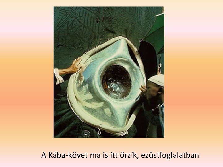 A Kába-követ ma is itt őrzik, ezüstfoglalatban A Kába-követ ma is itt őrzik, ezüstfoglalatban