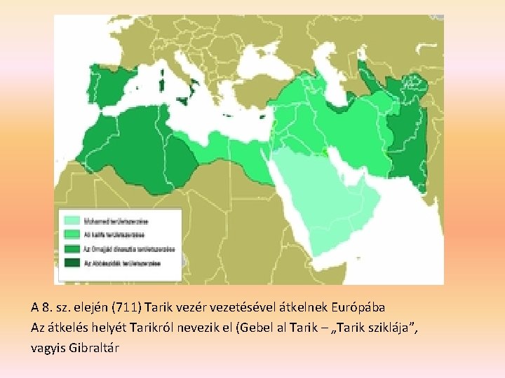 A 8. sz. elején (711) Tarik vezér vezetésével átkelnek Európába Az átkelés helyét Tarikról A 8. sz. elején (711) Tarik vezér vezetésével átkelnek Európába Az átkelés helyét Tarikról