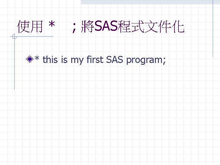 使用 * ; 將SAS程式文件化 * this is my first SAS program; 