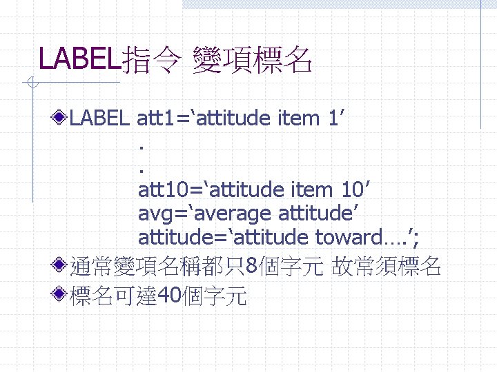 LABEL指令 變項標名 LABEL att 1=‘attitude item 1’. . att 10=‘attitude item 10’ avg=‘average attitude’