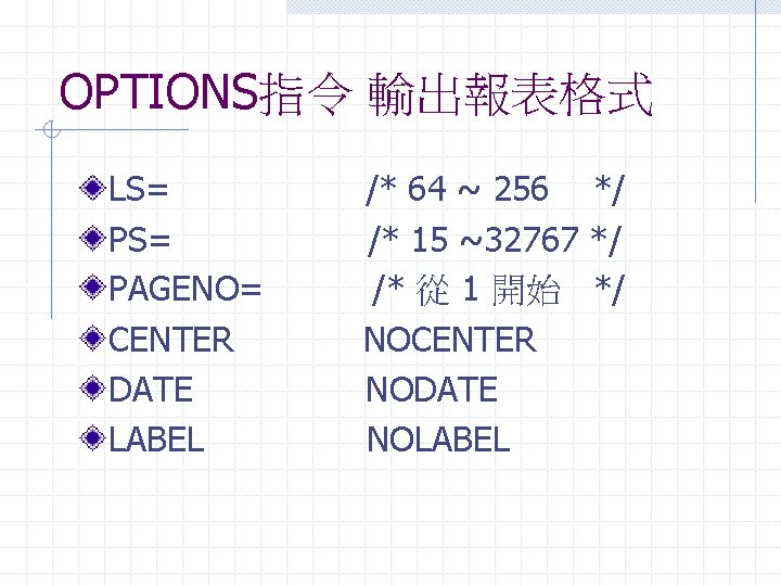 OPTIONS指令 輸出報表格式 LS= PAGENO= CENTER DATE LABEL /* 64 ~ 256 */ /* 15