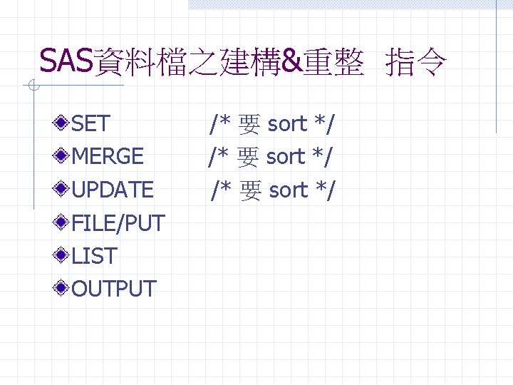 SAS資料檔之建構&重整 指令 SET MERGE UPDATE FILE/PUT LIST OUTPUT /* 要 sort */ 