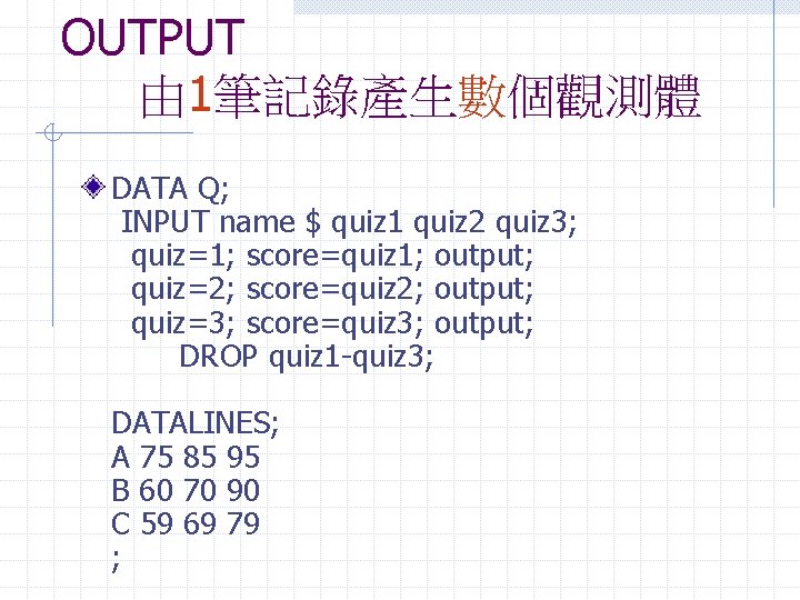 OUTPUT 由 1筆記錄產生數個觀測體 DATA Q; INPUT name $ quiz 1 quiz 2 quiz 3;