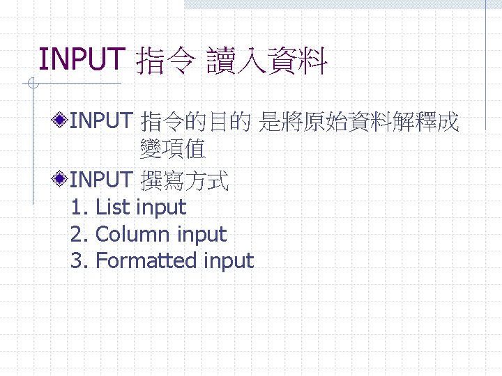 INPUT 指令 讀入資料 INPUT 指令的目的 是將原始資料解釋成 變項值 INPUT 撰寫方式 1. List input 2. Column
