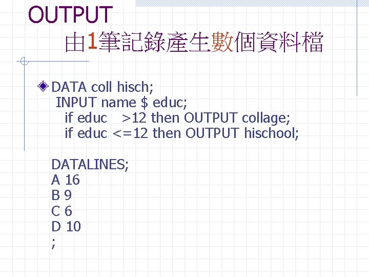 OUTPUT 由 1筆記錄產生數個資料檔 DATA coll hisch; INPUT name $ educ; if educ >12 then