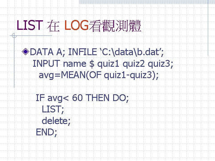 LIST 在 LOG看觀測體 DATA A; INFILE ‘C: datab. dat’; INPUT name $ quiz 1